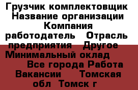 Грузчик-комплектовщик › Название организации ­ Компания-работодатель › Отрасль предприятия ­ Другое › Минимальный оклад ­ 20 000 - Все города Работа » Вакансии   . Томская обл.,Томск г.